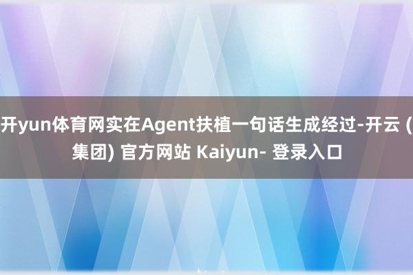 开yun体育网实在Agent扶植一句话生成经过-开云 (集团) 官方网站 Kaiyun- 登录入口