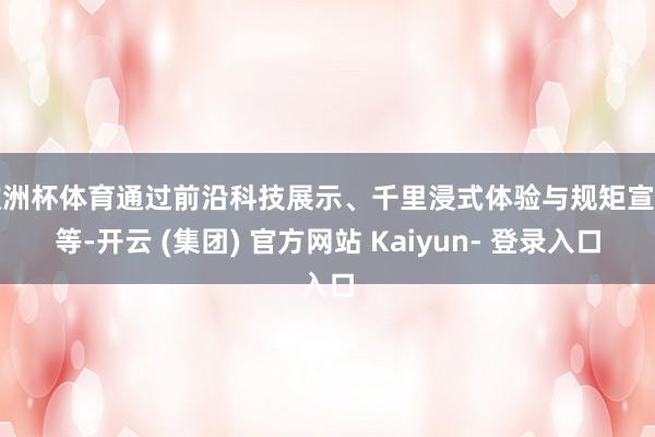 欧洲杯体育通过前沿科技展示、千里浸式体验与规矩宣道等-开云 (集团) 官方网站 Kaiyun- 登录入口