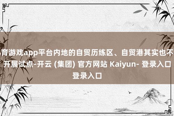 体育游戏app平台内地的自贸历练区、自贸港其实也不错开展试点-开云 (集团) 官方网站 Kaiyun- 登录入口
