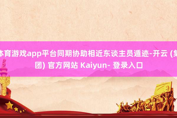 体育游戏app平台同期协助相近东谈主员遁迹-开云 (集团) 官方网站 Kaiyun- 登录入口