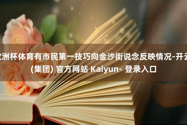 欧洲杯体育有市民第一技巧向金沙街说念反映情况-开云 (集团) 官方网站 Kaiyun- 登录入口
