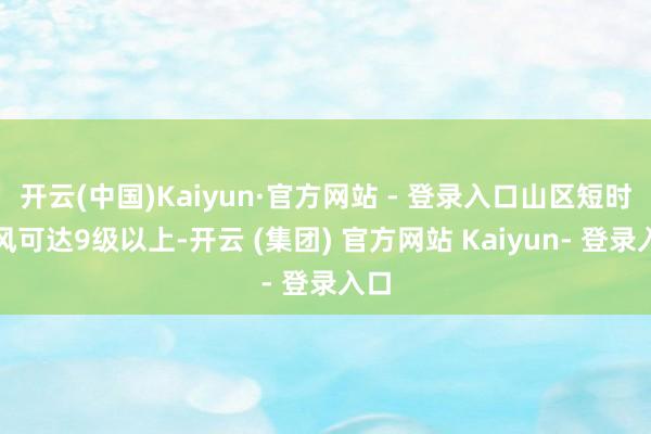 开云(中国)Kaiyun·官方网站 - 登录入口山区短时阵风可达9级以上-开云 (集团) 官方网站 Kaiyun- 登录入口