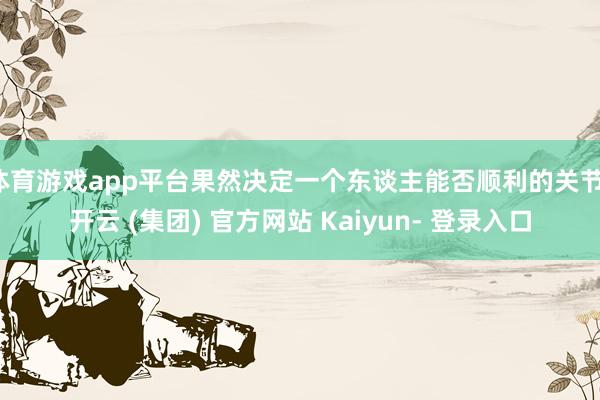 体育游戏app平台果然决定一个东谈主能否顺利的关节-开云 (集团) 官方网站 Kaiyun- 登录入口
