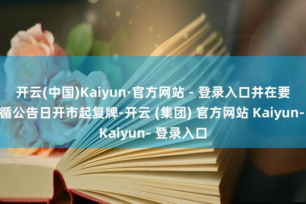 开云(中国)Kaiyun·官方网站 - 登录入口并在要约收购遵循公告日开市起复牌-开云 (集团) 官方网站 Kaiyun- 登录入口