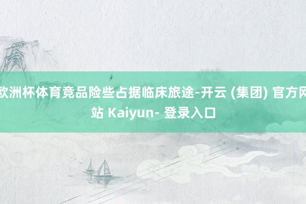 欧洲杯体育竞品险些占据临床旅途-开云 (集团) 官方网站 Kaiyun- 登录入口