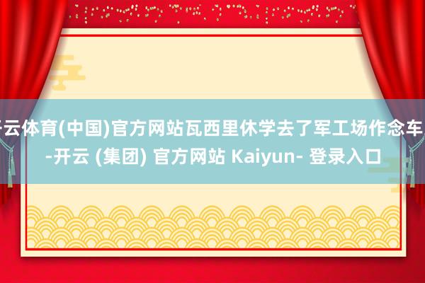 开云体育(中国)官方网站瓦西里休学去了军工场作念车工-开云 (集团) 官方网站 Kaiyun- 登录入口