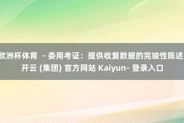 欧洲杯体育  - 委用考证：提供收复数据的完竣性陈述-开云 (集团) 官方网站 Kaiyun- 登录入口