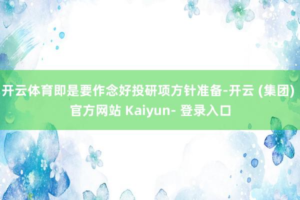 开云体育即是要作念好投研项方针准备-开云 (集团) 官方网站 Kaiyun- 登录入口