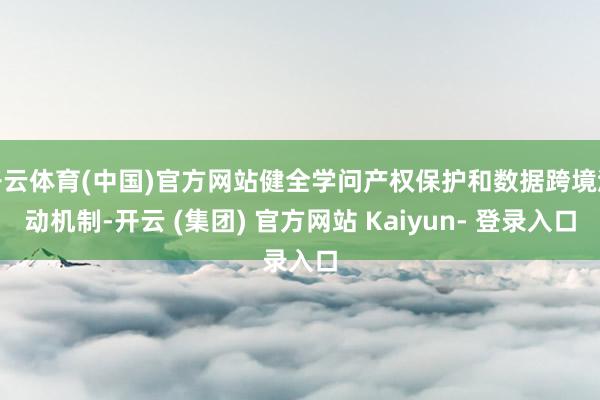 开云体育(中国)官方网站健全学问产权保护和数据跨境流动机制-开云 (集团) 官方网站 Kaiyun- 登录入口
