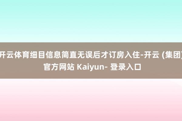开云体育细目信息简直无误后才订房入住-开云 (集团) 官方网站 Kaiyun- 登录入口