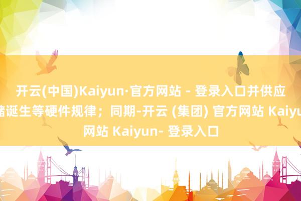 开云(中国)Kaiyun·官方网站 - 登录入口并供应办事器、存储诞生等硬件规律；同期-开云 (集团) 官方网站 Kaiyun- 登录入口
