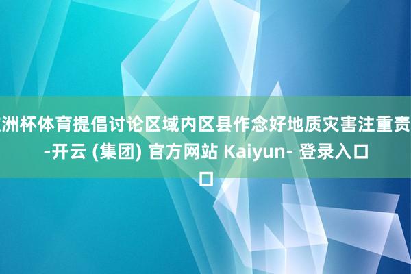 欧洲杯体育提倡讨论区域内区县作念好地质灾害注重责任-开云 (集团) 官方网站 Kaiyun- 登录入口