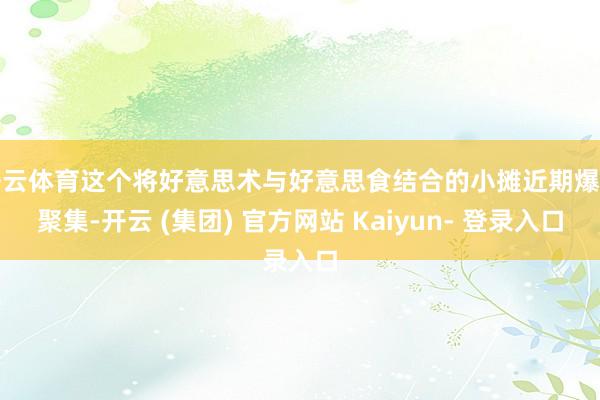 开云体育这个将好意思术与好意思食结合的小摊近期爆红聚集-开云 (集团) 官方网站 Kaiyun- 登录入口