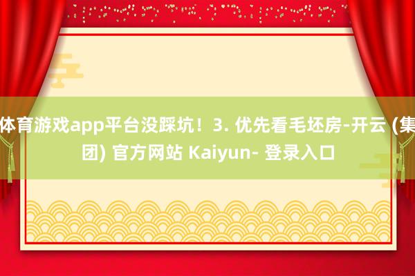 体育游戏app平台没踩坑！3. 优先看毛坯房-开云 (集团) 官方网站 Kaiyun- 登录入口