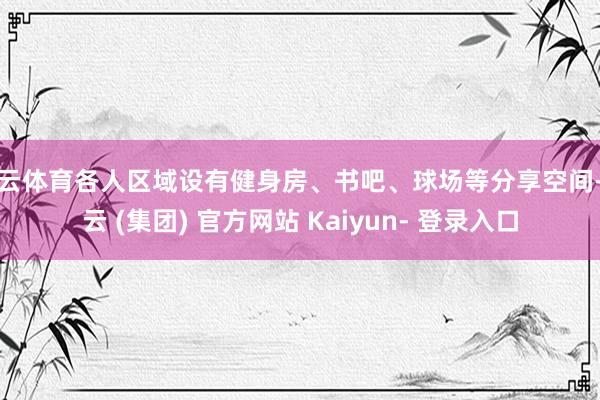 开云体育各人区域设有健身房、书吧、球场等分享空间-开云 (集团) 官方网站 Kaiyun- 登录入口