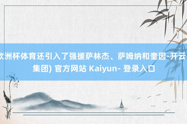 欧洲杯体育还引入了强援萨林杰、萨姆纳和奎因-开云 (集团) 官方网站 Kaiyun- 登录入口