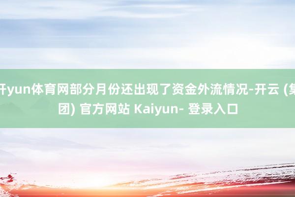 开yun体育网部分月份还出现了资金外流情况-开云 (集团) 官方网站 Kaiyun- 登录入口