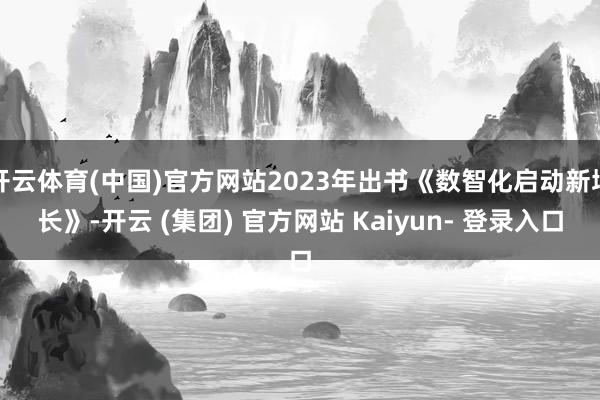 开云体育(中国)官方网站2023年出书《数智化启动新增长》-开云 (集团) 官方网站 Kaiyun- 登录入口