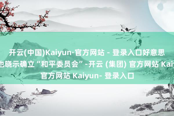 开云(中国)Kaiyun·官方网站 - 登录入口好意思国总统特朗普也晓示确立“和平委员会”-开云 (集团) 官方网站 Kaiyun- 登录入口