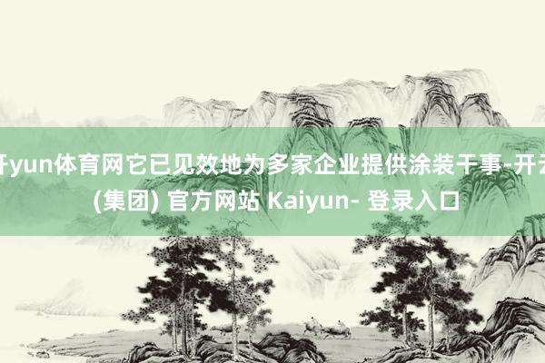 开yun体育网它已见效地为多家企业提供涂装干事-开云 (集团) 官方网站 Kaiyun- 登录入口